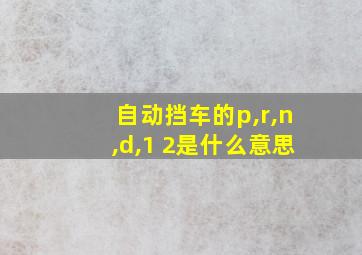 自动挡车的p,r,n,d,1 2是什么意思